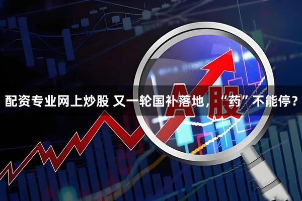 配资专业网上炒股 又一轮国补落地，“药”不能停？