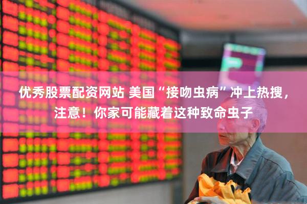 优秀股票配资网站 美国“接吻虫病”冲上热搜，注意！你家可能藏着这种致命虫子