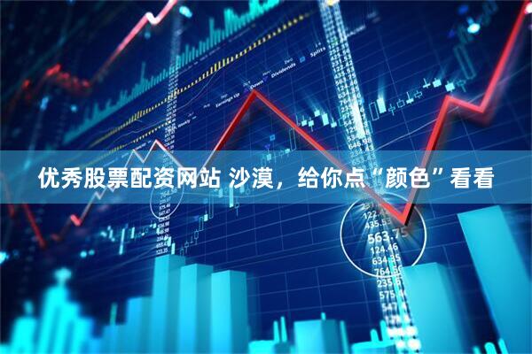 优秀股票配资网站 沙漠，给你点“颜色”看看
